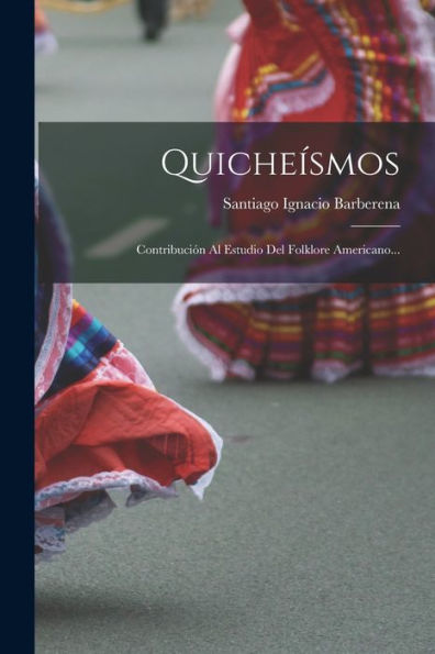 Quicheísmos: Contribución Al Estudio Del Folklore Americano... (Spanish Edition)