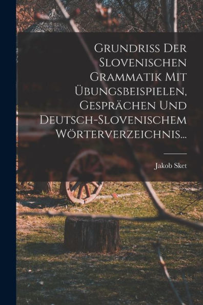 Grundriss Der Slovenischen Grammatik Mit Übungsbeispielen, Gesprächen Und Deutsch-Slovenischem Wörterverzeichnis... (Slovene Edition)