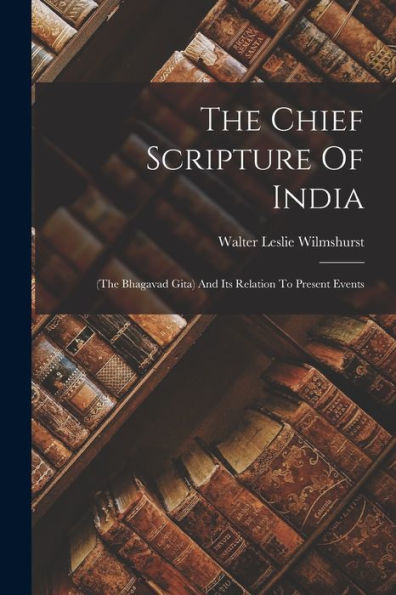 The Chief Scripture Of India: (The Bhagavad Gita) And Its Relation To Present Events