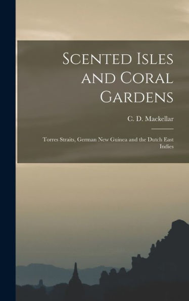 Scented Isles And Coral Gardens: Torres Straits, German New Guinea And The Dutch East Indies