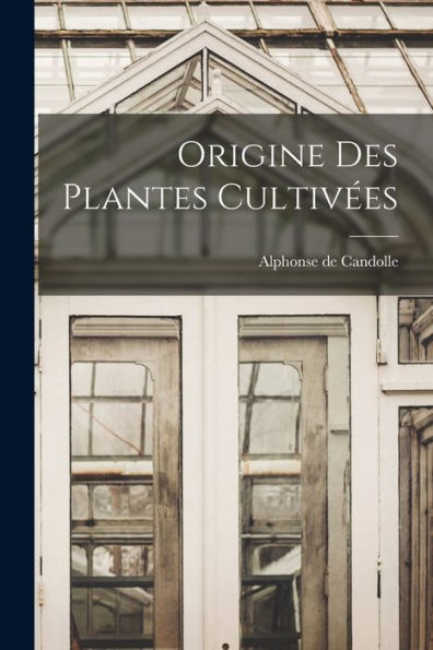 Origine Des Plantes Cultivées (French Edition)