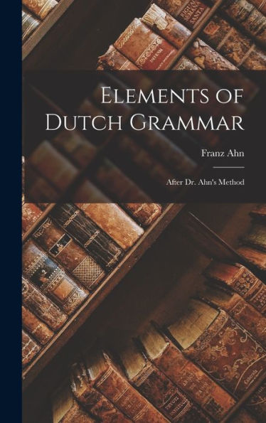 Elements Of Dutch Grammar: After Dr. Ahn's Method