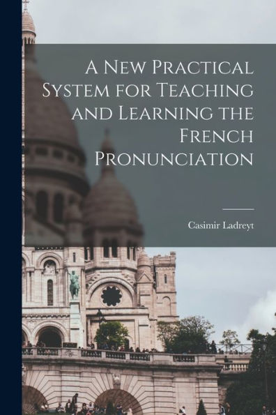 A New Practical System For Teaching And Learning The French Pronunciation