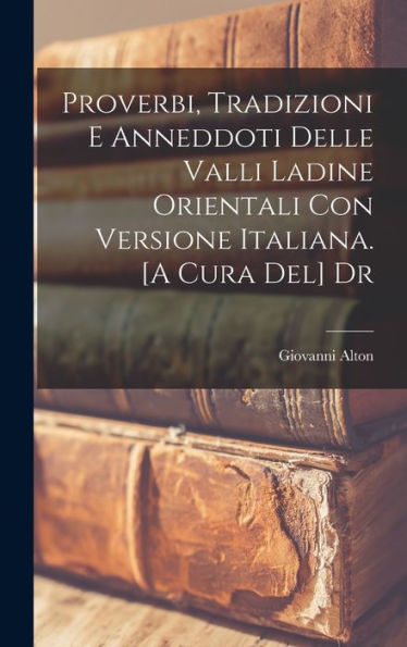 Proverbi, Tradizioni E Anneddoti Delle Valli Ladine Orientali Con Versione Italiana. [A Cura Del] Dr (Italian Edition)