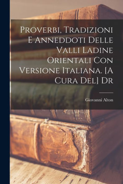 Proverbi, Tradizioni E Anneddoti Delle Valli Ladine Orientali Con Versione Italiana. [A Cura Del] Dr (Italian Edition)