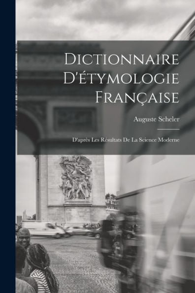 Dictionnaire D'Étymologie Fran?Ise; D'Apr? Les Resultats De La Science Moderne (French Edition)