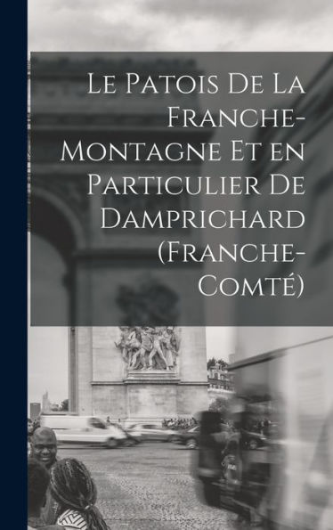 Le Patois De La Franche-Montagne Et En Particulier De Damprichard (Franche-Comt? (French Edition)