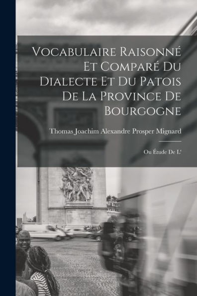 Vocabulaire Raisonn?Et Compar?Du Dialecte Et Du Patois De La Province De Bourgogne; Ou ?Ude De L' (French Edition)