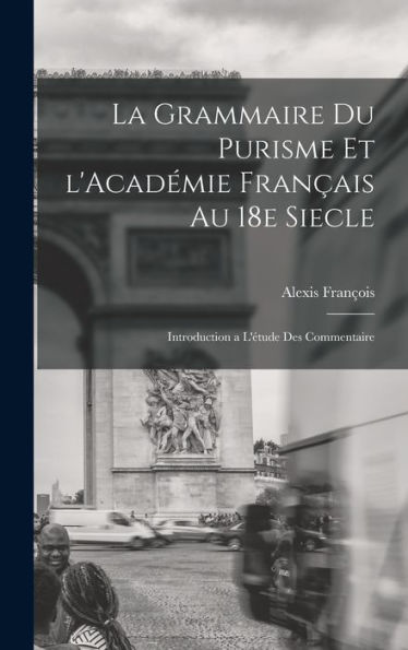 La Grammaire Du Purisme Et L'Académie Fran?Is Au 18E Siecle; Introduction A L'Étude Des Commentaire (French Edition)