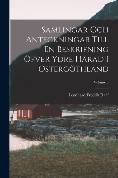 Samlingar Och Anteckningar Till En Beskrifning Öfver Ydre Härad I Östergöthland; Volume 5 (Swedish Edition)