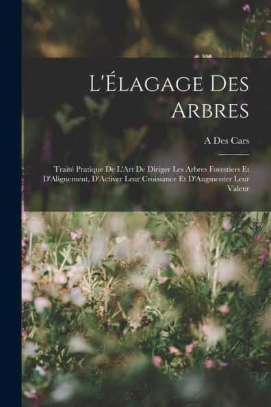 L'?Agage Des Arbres: Trait?Pratique De L'Art De Diriger Les Arbres Forestiers Et D'Alignement, D'Activer Leur Croissance Et D'Augmenter Leur Valeur (French Edition)