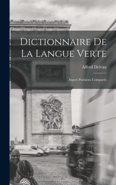 Dictionnaire De La Langue Verte: Argots Parisiens Compares (French Edition)