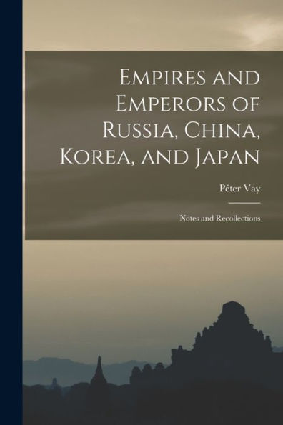 Empires And Emperors Of Russia, China, Korea, And Japan: Notes And Recollections