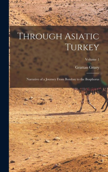 Through Asiatic Turkey: Narrative Of A Journey From Bombay To The Bosphorus; Volume 1