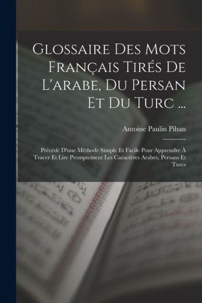 Glossaire Des Mots Fran?Is Tires De L'Arabe, Du Persan Et Du Turc ...: Precéd?D'Une Méthode Simple Et Facile Pour Apprendre ?Tracer Et Lire ... Arabes, Persans Et Turcs (French Edition)