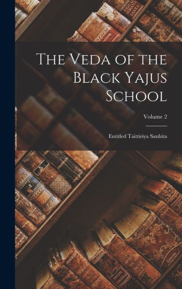 The Veda Of The Black Yajus School: Entitled Taittiriya Sanhita; Volume 2