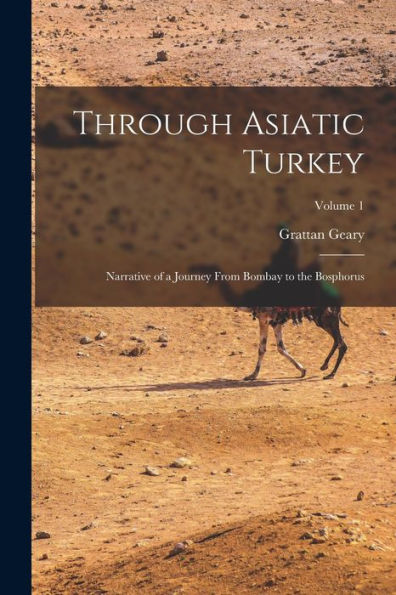 Through Asiatic Turkey: Narrative Of A Journey From Bombay To The Bosphorus; Volume 1