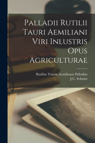 Palladii Rutilii Tauri Aemiliani Viri Inlustris Opus Agriculturae (Latin Edition)