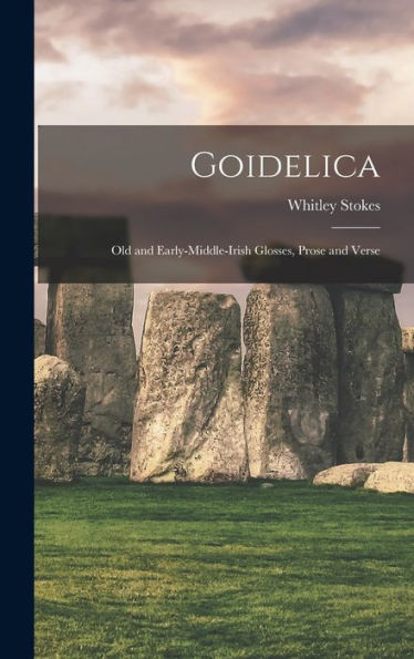 Goidelica: Old And Early-Middle-Irish Glosses, Prose And Verse