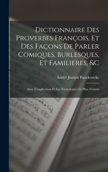 Dictionnaire Des Proverbes François, Et Des Façons De Parler Comiques, Burlesques, Et Familieres, &C: Avec L'Explication Et Les Etymologies Le Plus Avér?S (French Edition)