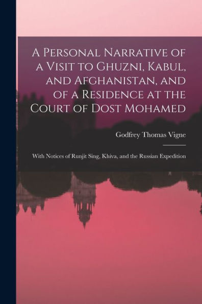 A Personal Narrative Of A Visit To Ghuzni, Kabul, And Afghanistan, And Of A Residence At The Court Of Dost Mohamed: With Notices Of Runjit Sing, Khiva, And The Russian Expedition