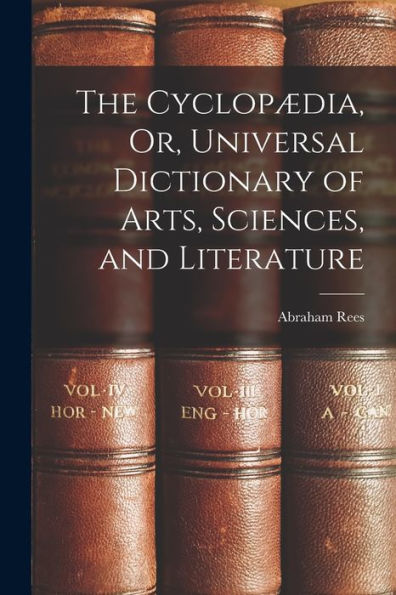 The Cyclop?Ia, Or, Universal Dictionary Of Arts, Sciences, And Literature