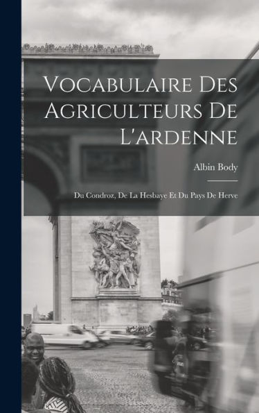 Vocabulaire Des Agriculteurs De L'Ardenne: Du Condroz, De La Hesbaye Et Du Pays De Herve (French Edition)