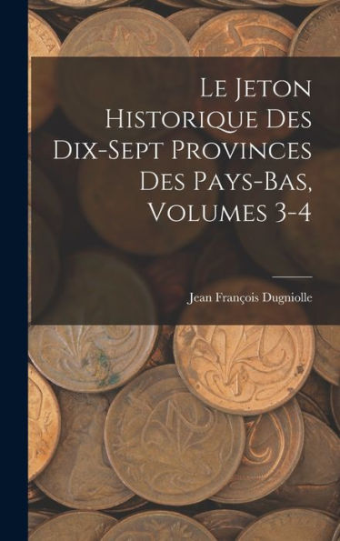 Le Jeton Historique Des Dix-Sept Provinces Des Pays-Bas, Volumes 3-4 (French Edition)