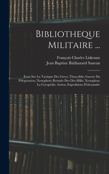 Bibliotheque Militaire ...: Essai Sur La Tactique Des Grecs; Thucydide; Guerre Du Pélopenn?E; Xenophon; Retraite Des Dix-Mille; Xenophon; La ... Expeditions D'Alexandre (French Edition)