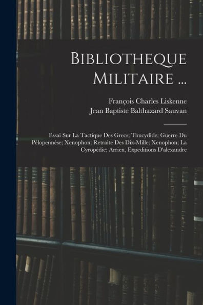 Bibliotheque Militaire ...: Essai Sur La Tactique Des Grecs; Thucydide; Guerre Du Pélopenn?E; Xenophon; Retraite Des Dix-Mille; Xenophon; La ... Expeditions D'Alexandre (French Edition)