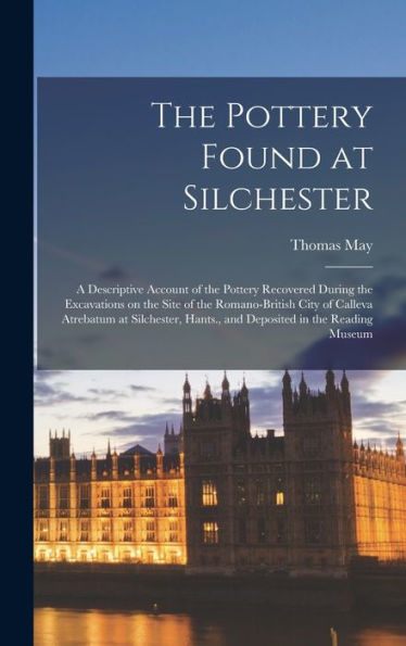 The Pottery Found At Silchester: A Descriptive Account Of The Pottery Recovered During The Excavations On The Site Of The Romano-British City Of ... Hants., And Deposited In The Reading Museum