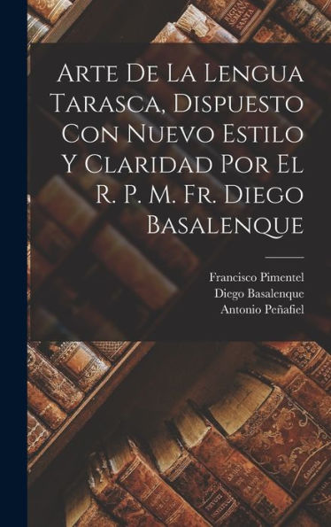 Arte De La Lengua Tarasca, Dispuesto Con Nuevo Estilo Y Claridad Por El R. P. M. Fr. Diego Basalenque (Spanish Edition)