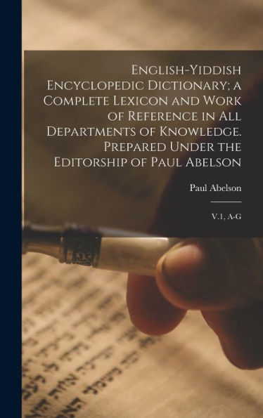 English-Yiddish Encyclopedic Dictionary; A Complete Lexicon And Work Of Reference In All Departments Of Knowledge. Prepared Under The Editorship Of Paul Abelson: V.1, A-G