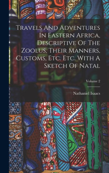 Travels And Adventures In Eastern Africa, Descriptive Of The Zoolus, Their Manners, Customs, Etc. Etc. With A Sketch Of Natal; Volume 2