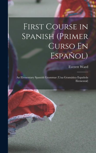 First Course In Spanish (Primer Curso En Español); An Elementary Spanish Grammar (Una Gram?Ica Española Elemental)