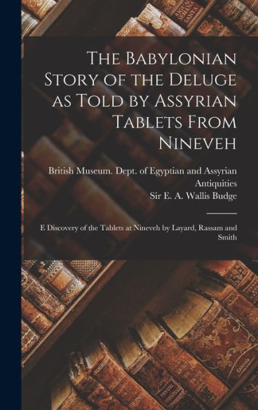 The Babylonian Story Of The Deluge As Told By Assyrian Tablets From Nineveh: E Discovery Of The Tablets At Nineveh By Layard, Rassam And Smith