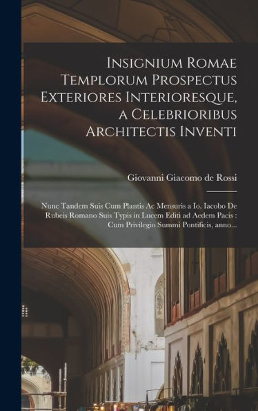 Insignium Romae Templorum Prospectus Exteriores Interioresque, A Celebrioribus Architectis Inventi: Nunc Tandem Suis Cum Plantis Ac Mensuris A Io. ... Summi Pontificis, Anno... (Latin Edition)