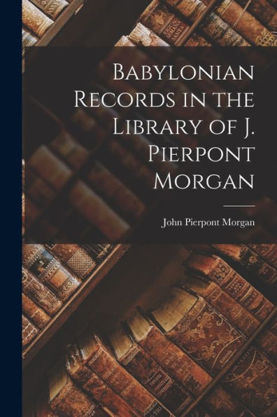 Babylonian Records In The Library Of J. Pierpont Morgan