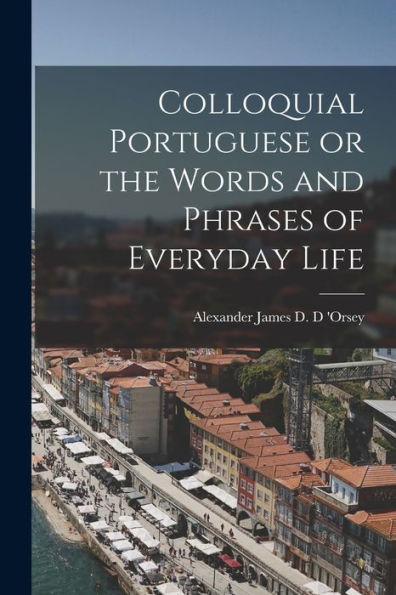 Colloquial Portuguese Or The Words And Phrases Of Everyday Life