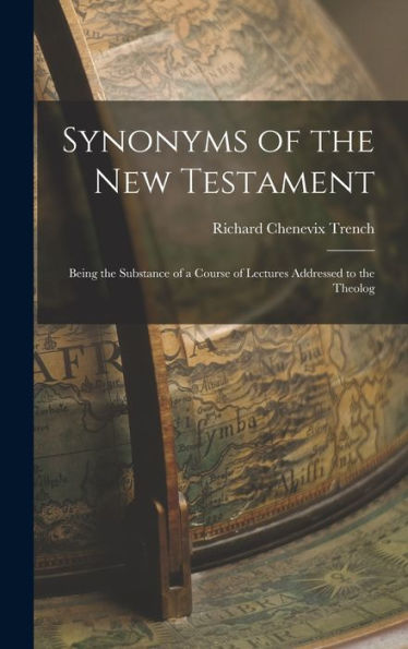 Synonyms Of The New Testament: Being The Substance Of A Course Of Lectures Addressed To The Theolog