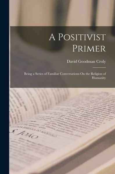 A Positivist Primer: Being A Series Of Familiar Conversations On The Religion Of Humanity