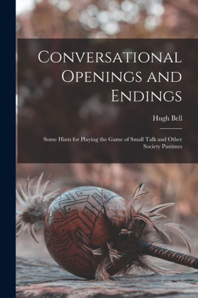 Conversational Openings And Endings: Some Hints For Playing The Game Of Small Talk And Other Society Pastimes