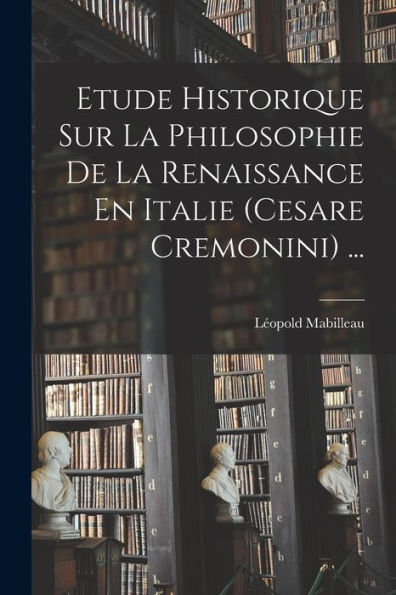 Etude Historique Sur La Philosophie De La Renaissance En Italie (Cesare Cremonini) ... (French Edition)