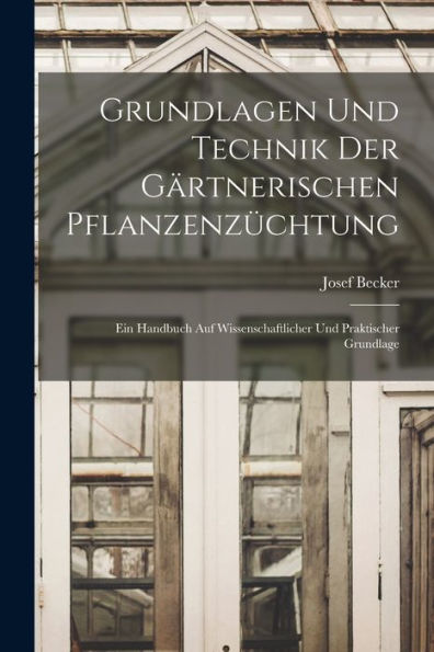 Grundlagen Und Technik Der Gärtnerischen Pflanzenzüchtung: Ein Handbuch Auf Wissenschaftlicher Und Praktischer Grundlage (Latin Edition)