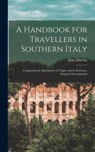 A Handbook For Travellers In Southern Italy: Comprising The Description Of Naples And Its Environs, Pompeii, Herculaneum