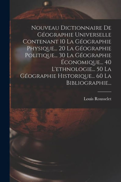 Nouveau Dictionnaire De Geographie Universelle Contenant 10 La Geographie Physique... 20 La Geographie Politique... 30 La Geographie ?Onomique... 40 ... 60 La Bibliographie... (French Edition)