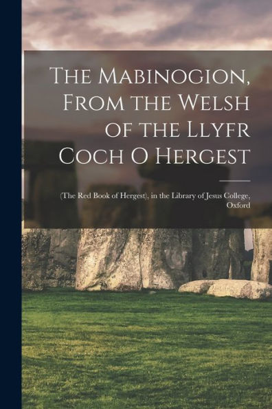 The Mabinogion, From The Welsh Of The Llyfr Coch O Hergest: (The Red Book Of Hergest), In The Library Of Jesus College, Oxford