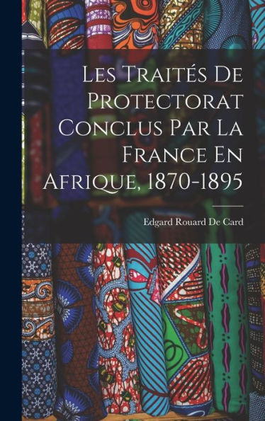 Les Traites De Protectorat Conclus Par La France En Afrique, 1870-1895 (French Edition)