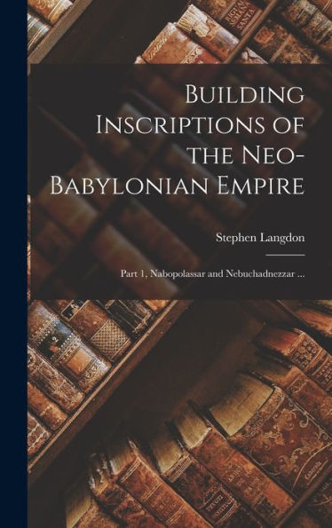 Building Inscriptions Of The Neo-Babylonian Empire: Part 1, Nabopolassar And Nebuchadnezzar ... (French Edition)