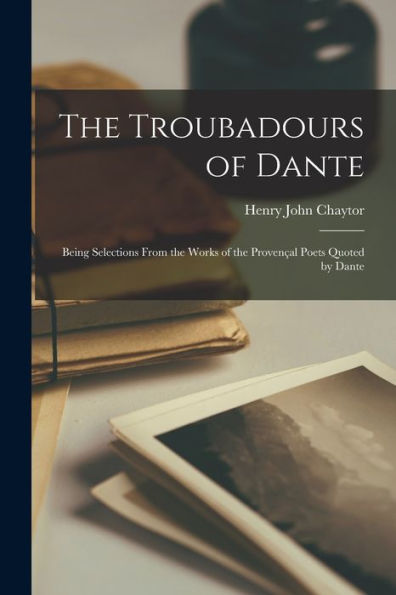 The Troubadours Of Dante: Being Selections From The Works Of The Proven?L Poets Quoted By Dante